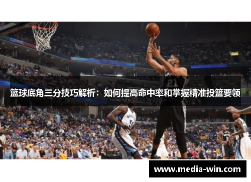 篮球底角三分技巧解析：如何提高命中率和掌握精准投篮要领