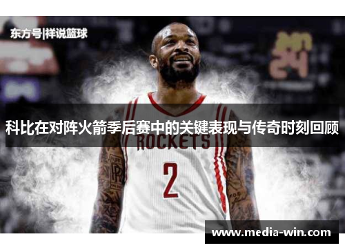 科比在对阵火箭季后赛中的关键表现与传奇时刻回顾