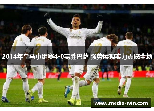 2014年皇马小组赛4-0完胜巴萨 强势展现实力震撼全场