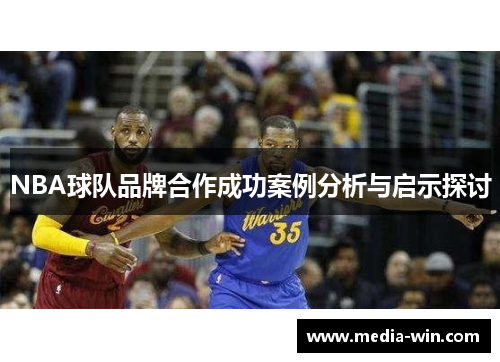 NBA球队品牌合作成功案例分析与启示探讨