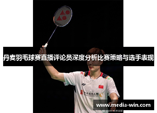 丹麦羽毛球赛直播评论员深度分析比赛策略与选手表现