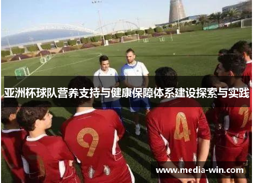 亚洲杯球队营养支持与健康保障体系建设探索与实践
