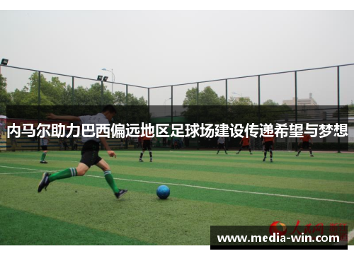 内马尔助力巴西偏远地区足球场建设传递希望与梦想