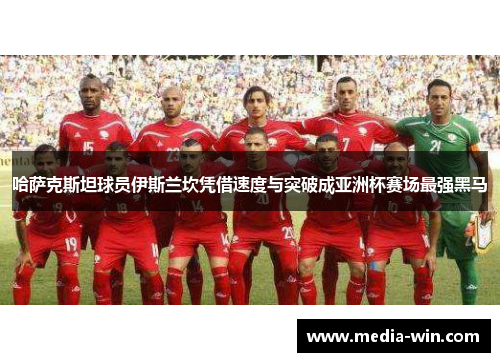 哈萨克斯坦球员伊斯兰坎凭借速度与突破成亚洲杯赛场最强黑马