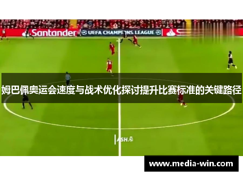 姆巴佩奥运会速度与战术优化探讨提升比赛标准的关键路径