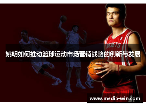 姚明如何推动篮球运动市场营销战略的创新与发展