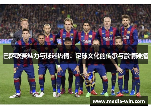 巴萨联赛魅力与球迷热情：足球文化的传承与激情碰撞