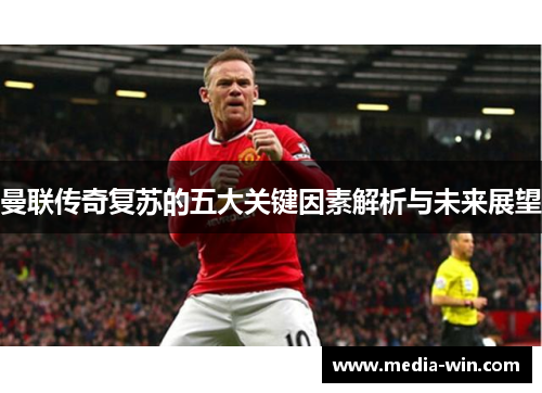 曼联传奇复苏的五大关键因素解析与未来展望