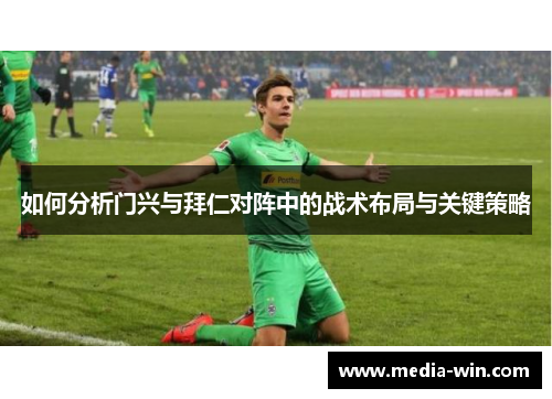 如何分析门兴与拜仁对阵中的战术布局与关键策略