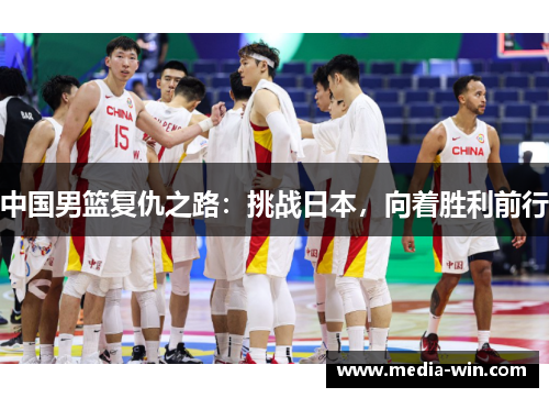 中国男篮复仇之路：挑战日本，向着胜利前行