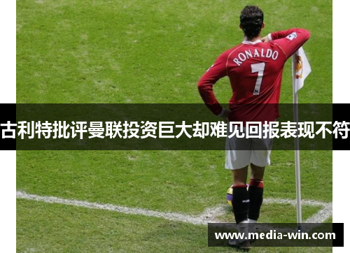 古利特批评曼联投资巨大却难见回报表现不符