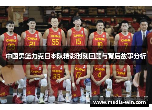 中国男篮力克日本队精彩时刻回顾与背后故事分析