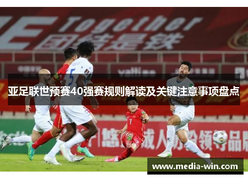 亚足联世预赛40强赛规则解读及关键注意事项盘点