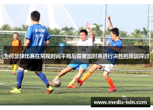为何足球比赛在常规时间平局后需要加时赛进行决胜的原因探讨