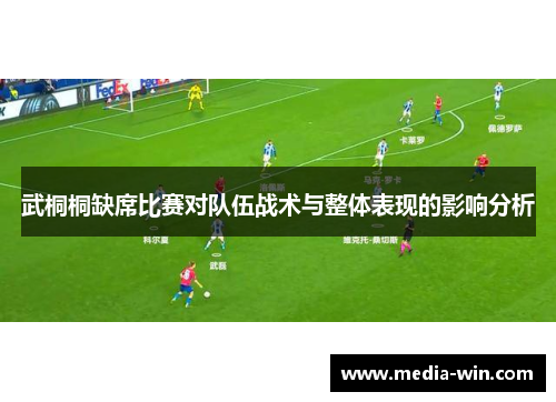 武桐桐缺席比赛对队伍战术与整体表现的影响分析