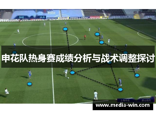 申花队热身赛成绩分析与战术调整探讨
