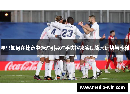 皇马如何在比赛中通过引导对手失控来实现战术优势与胜利