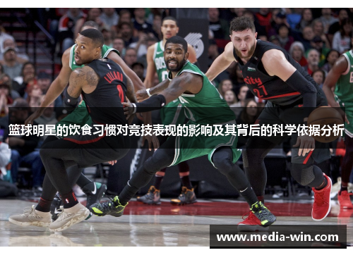 篮球明星的饮食习惯对竞技表现的影响及其背后的科学依据分析