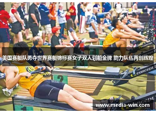 美国赛艇队勇夺世界赛艇锦标赛女子双人划船金牌 助力队伍再创辉煌
