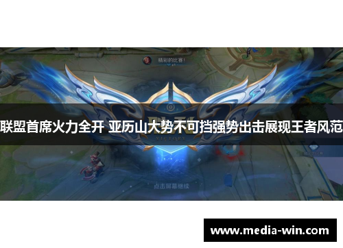联盟首席火力全开 亚历山大势不可挡强势出击展现王者风范