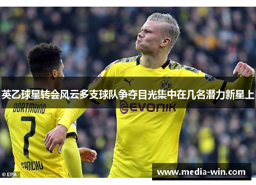 英乙球星转会风云多支球队争夺目光集中在几名潜力新星上