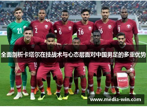 全面剖析卡塔尔在技战术与心态层面对中国男足的多重优势