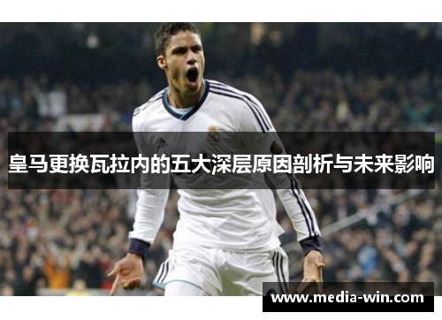 皇马更换瓦拉内的五大深层原因剖析与未来影响