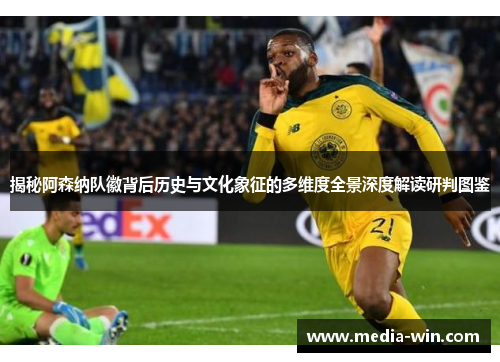 揭秘阿森纳队徽背后历史与文化象征的多维度全景深度解读研判图鉴 揭秘阿森纳队徽背后历史与文化象征的多维度全景深度解读研判图鉴